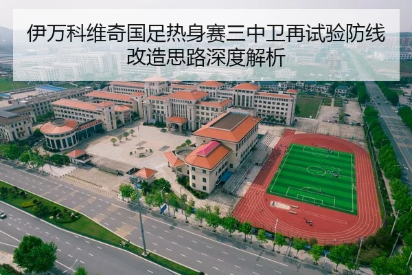 伊万科维奇国足热身赛三中卫再试验防线改造思路深度解析 - MKSPORTS